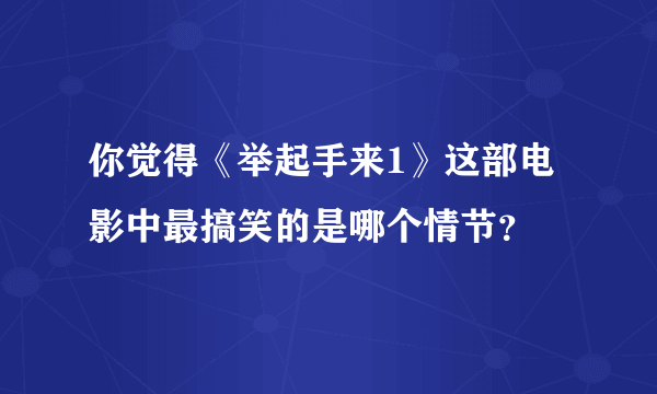 你觉得《举起手来1》这部电影中最搞笑的是哪个情节？