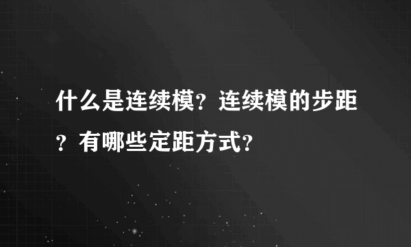 什么是连续模？连续模的步距？有哪些定距方式？