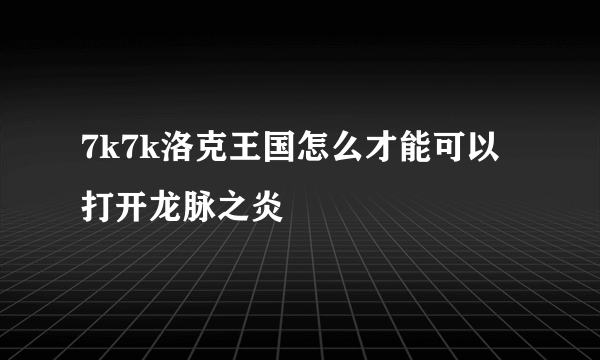 7k7k洛克王国怎么才能可以打开龙脉之炎