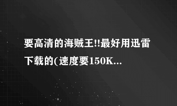 要高清的海贼王!!最好用迅雷下载的(速度要150KB/S以上)，用QVOD也行