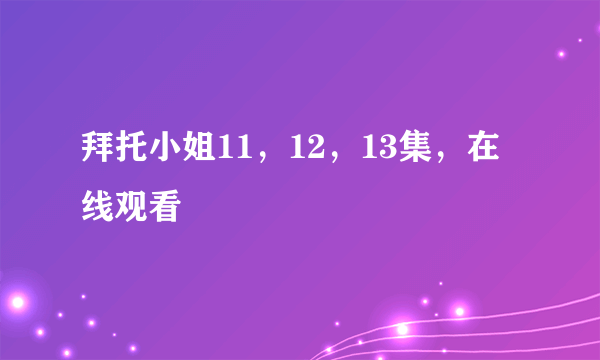 拜托小姐11，12，13集，在线观看