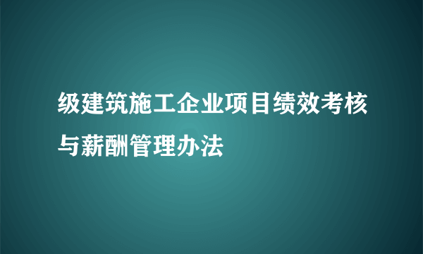 级建筑施工企业项目绩效考核与薪酬管理办法