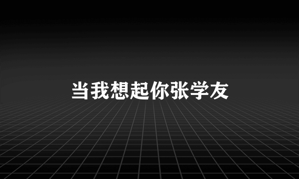 当我想起你张学友