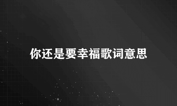 你还是要幸福歌词意思