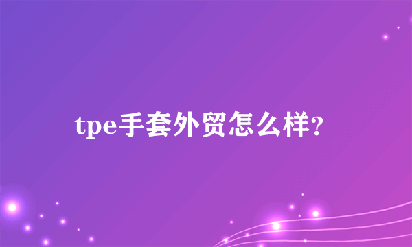 tpe手套外贸怎么样？