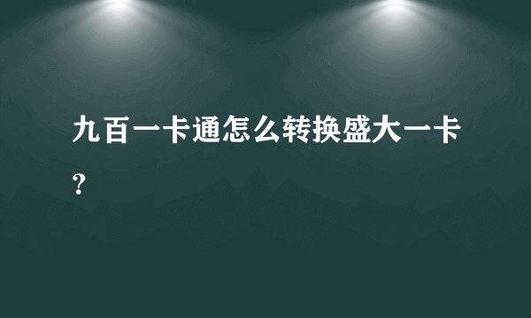 九百一卡通怎么转换盛大一卡？