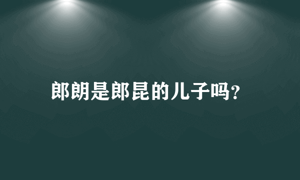 郎朗是郎昆的儿子吗？