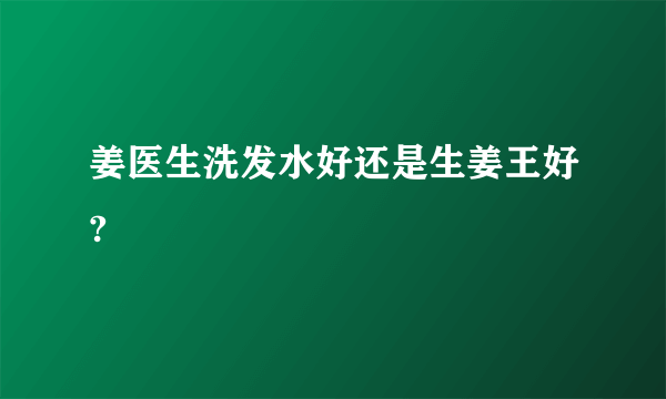 姜医生洗发水好还是生姜王好?