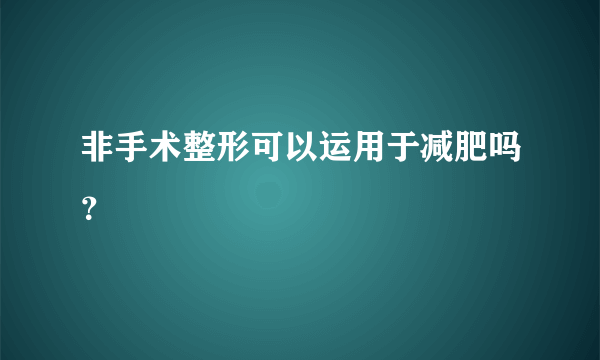 非手术整形可以运用于减肥吗？