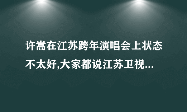 许嵩在江苏跨年演唱会上状态不太好,大家都说江苏卫视在整许嵩,没把伴奏传耳机里,或是耳机里全都是噪音...