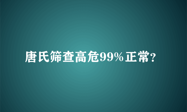 唐氏筛查高危99%正常？