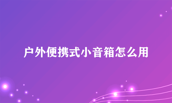 户外便携式小音箱怎么用