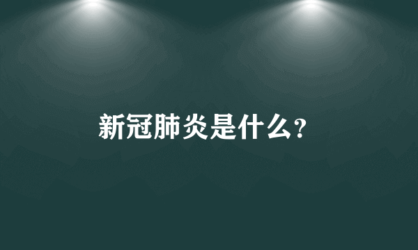 新冠肺炎是什么？