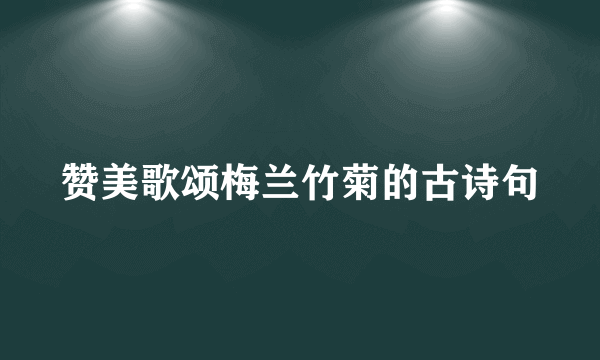 赞美歌颂梅兰竹菊的古诗句