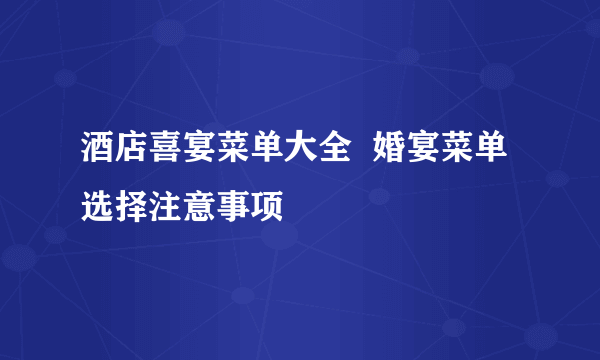 酒店喜宴菜单大全  婚宴菜单选择注意事项