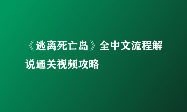 《逃离死亡岛》全中文流程解说通关视频攻略