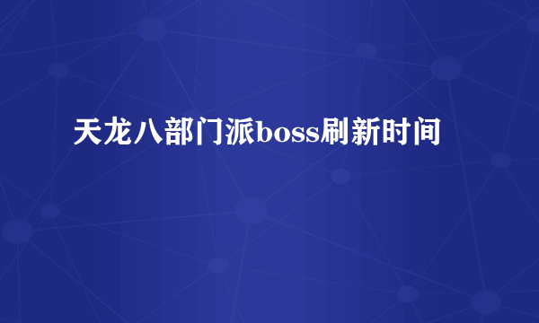 天龙八部门派boss刷新时间