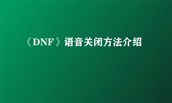 《DNF》语音关闭方法介绍