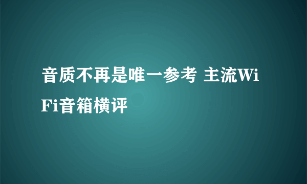 音质不再是唯一参考 主流WiFi音箱横评