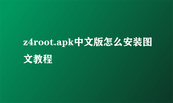 z4root.apk中文版怎么安装图文教程