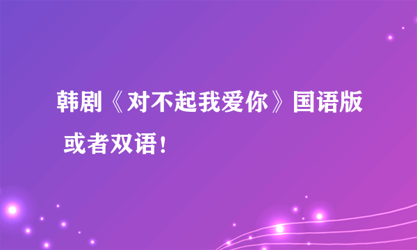 韩剧《对不起我爱你》国语版 或者双语！