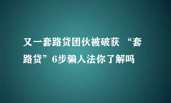 又一套路贷团伙被破获 “套路贷”6步骗人法你了解吗