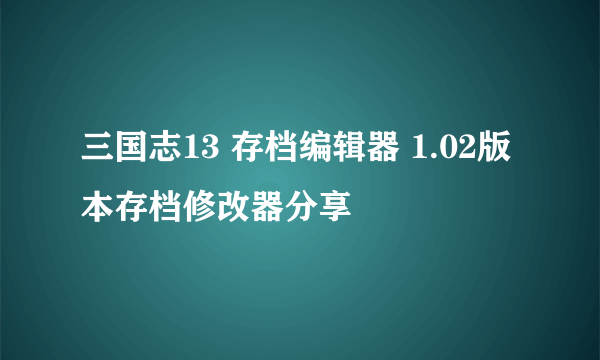 三国志13 存档编辑器 1.02版本存档修改器分享