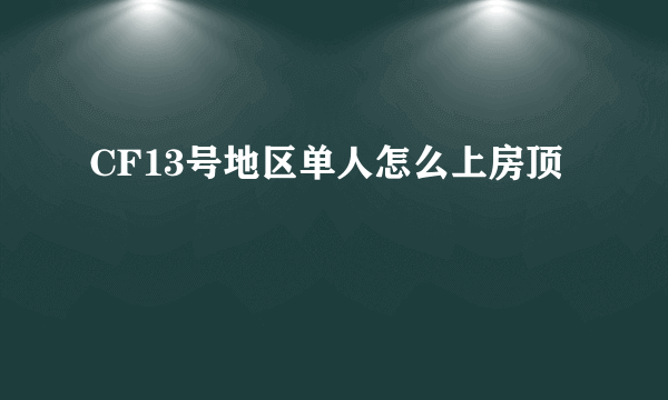 CF13号地区单人怎么上房顶