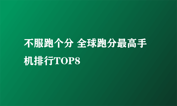 不服跑个分 全球跑分最高手机排行TOP8