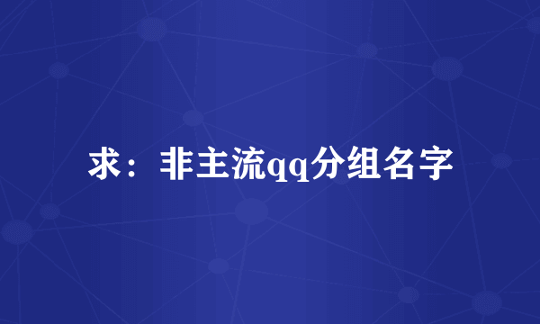 求：非主流qq分组名字