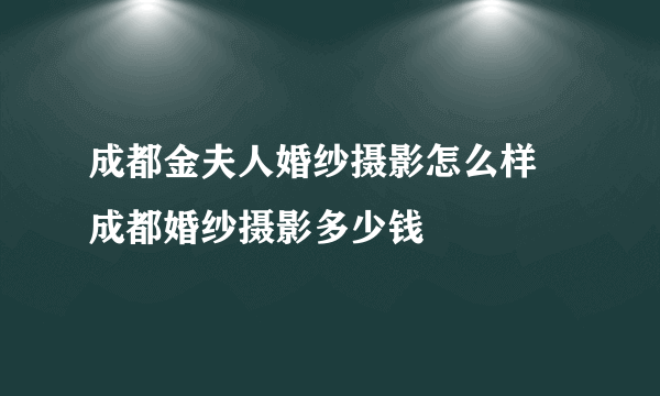 成都金夫人婚纱摄影怎么样 成都婚纱摄影多少钱