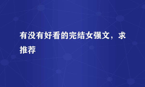 有没有好看的完结女强文，求推荐