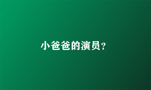 小爸爸的演员？