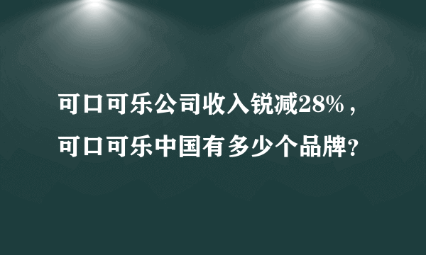 可口可乐公司收入锐减28%，可口可乐中国有多少个品牌？