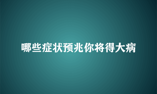 哪些症状预兆你将得大病