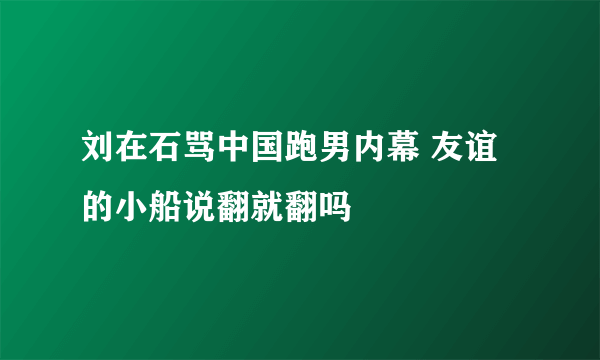 刘在石骂中国跑男内幕 友谊的小船说翻就翻吗