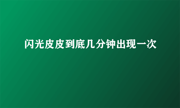 闪光皮皮到底几分钟出现一次