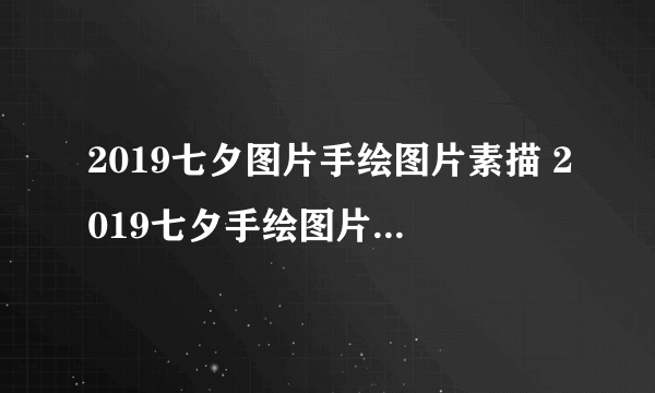 2019七夕图片手绘图片素描 2019七夕手绘图片唯美好看