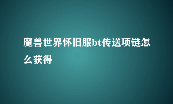 魔兽世界怀旧服bt传送项链怎么获得