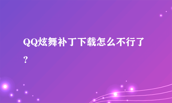 QQ炫舞补丁下载怎么不行了？