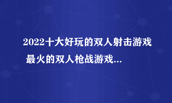 2022十大好玩的双人射击游戏 最火的双人枪战游戏排行榜推荐