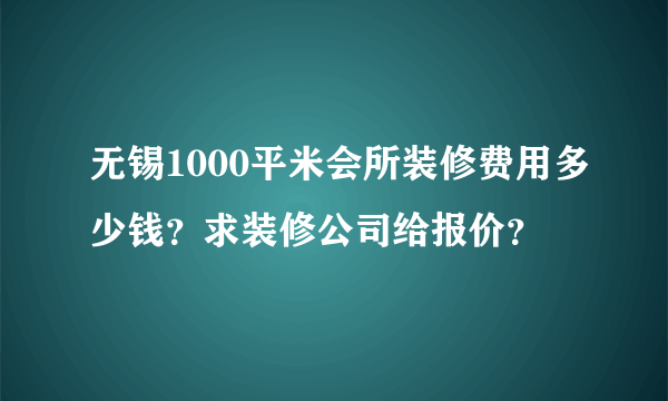 无锡1000平米会所装修费用多少钱？求装修公司给报价？