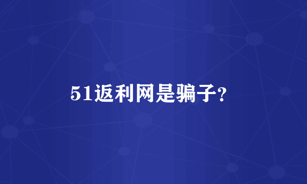 51返利网是骗子？