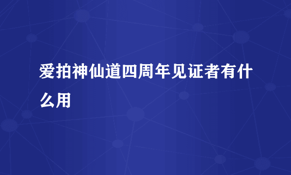 爱拍神仙道四周年见证者有什么用