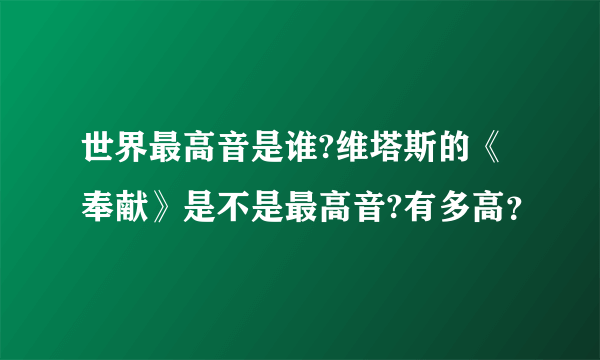 世界最高音是谁?维塔斯的《奉献》是不是最高音?有多高？