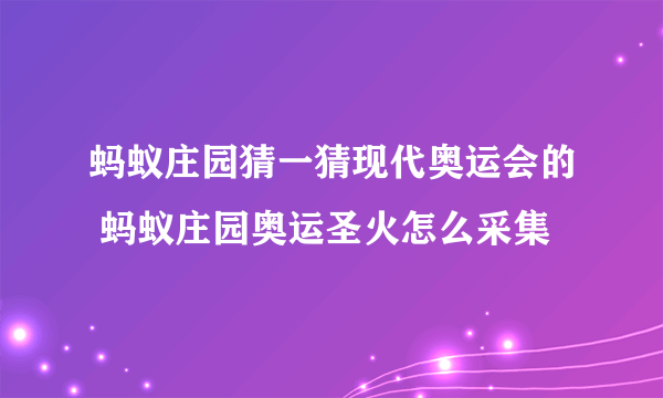 蚂蚁庄园猜一猜现代奥运会的 蚂蚁庄园奥运圣火怎么采集