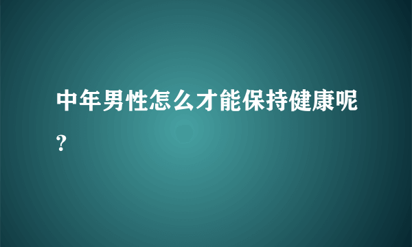 中年男性怎么才能保持健康呢？