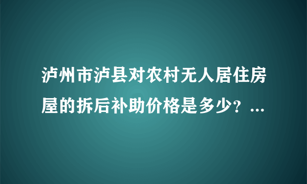 泸州市泸县对农村无人居住房屋的拆后补助价格是多少？是一种价格还是几种价格？