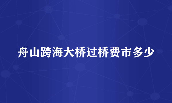 舟山跨海大桥过桥费市多少