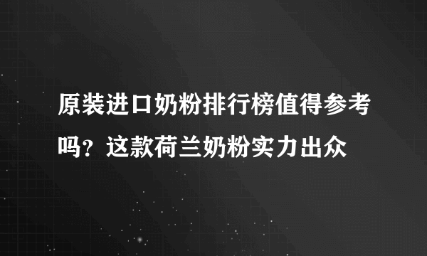 原装进口奶粉排行榜值得参考吗？这款荷兰奶粉实力出众